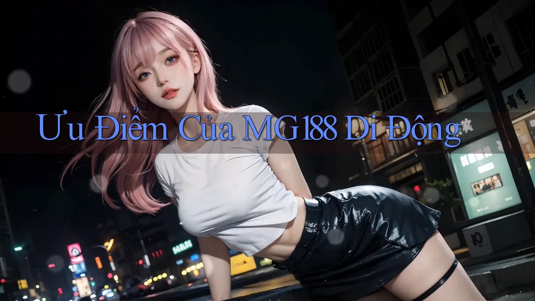 Ưu Điểm Của MG188 Di Động Ưu Điểm Của MG188 Di Động