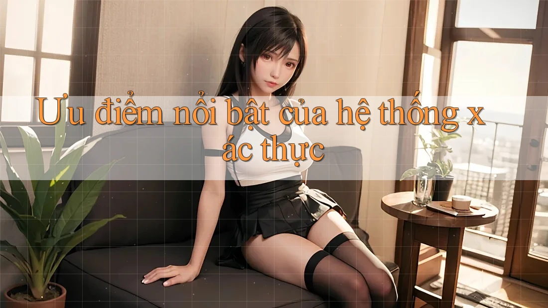 Ưu điểm nổi bật của hệ thống xác thực Ưu điểm nổi bật của hệ thống xác thực