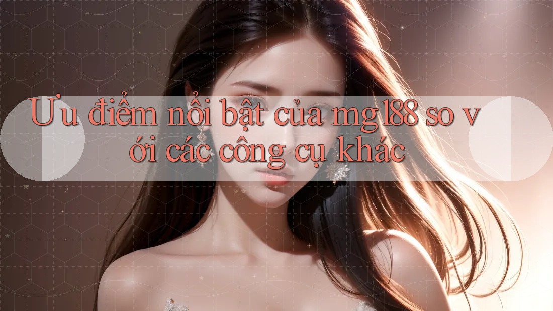 Ưu điểm nổi bật của mg188 so với các công cụ khác Ưu điểm nổi bật của mg188 so với các công cụ khác