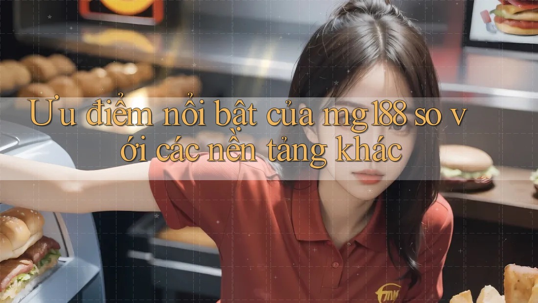 Ưu điểm nổi bật của mg188 so với các nền tảng khác Ưu điểm nổi bật của mg188 so với các nền tảng khác
