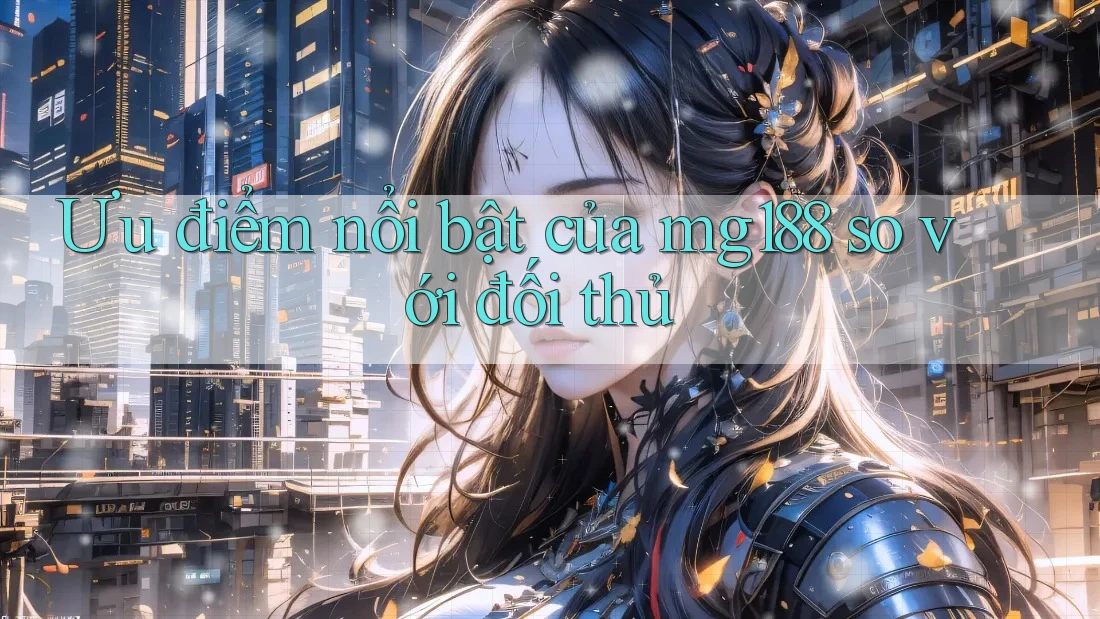 Ưu điểm nổi bật của mg188 so với đối thủ Ưu điểm nổi bật của mg188 so với đối thủ