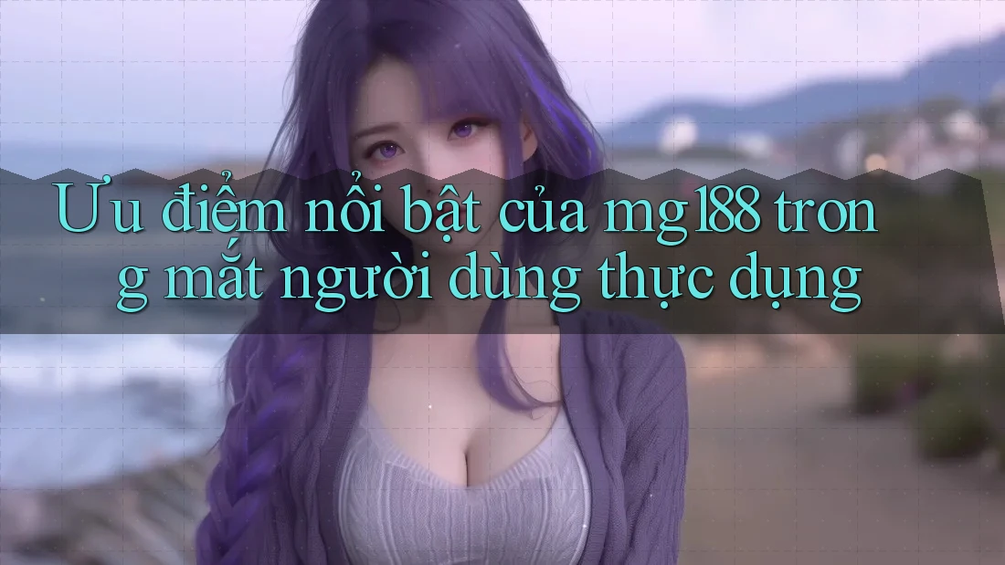 Ưu điểm nổi bật của mg188 trong mắt người dùng thực dụng Ưu điểm nổi bật của mg188 trong mắt người dùng thực dụng