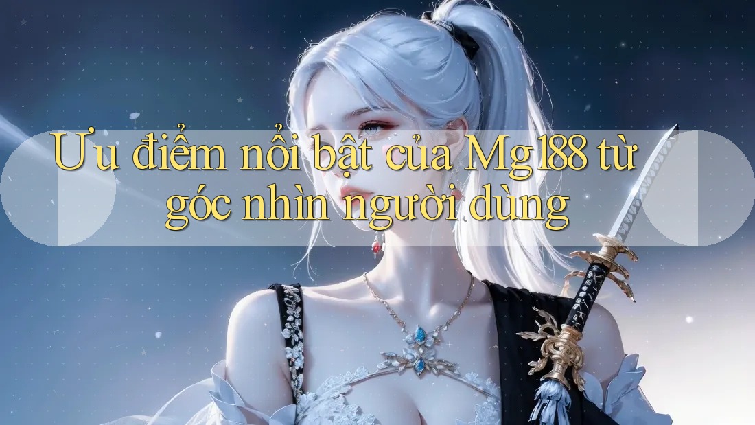 Ưu điểm nổi bật của Mg188 từ góc nhìn người dùng Ưu điểm nổi bật của Mg188 từ góc nhìn người dùng