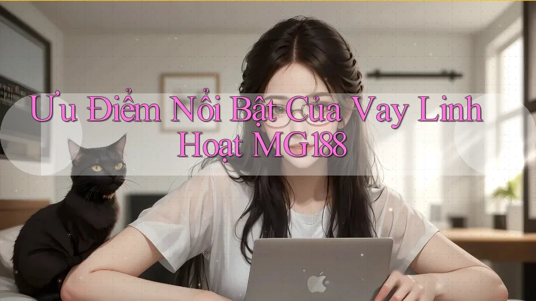 Ưu Điểm Nổi Bật Của Vay Linh Hoạt MG188 Ưu Điểm Nổi Bật Của Vay Linh Hoạt MG188