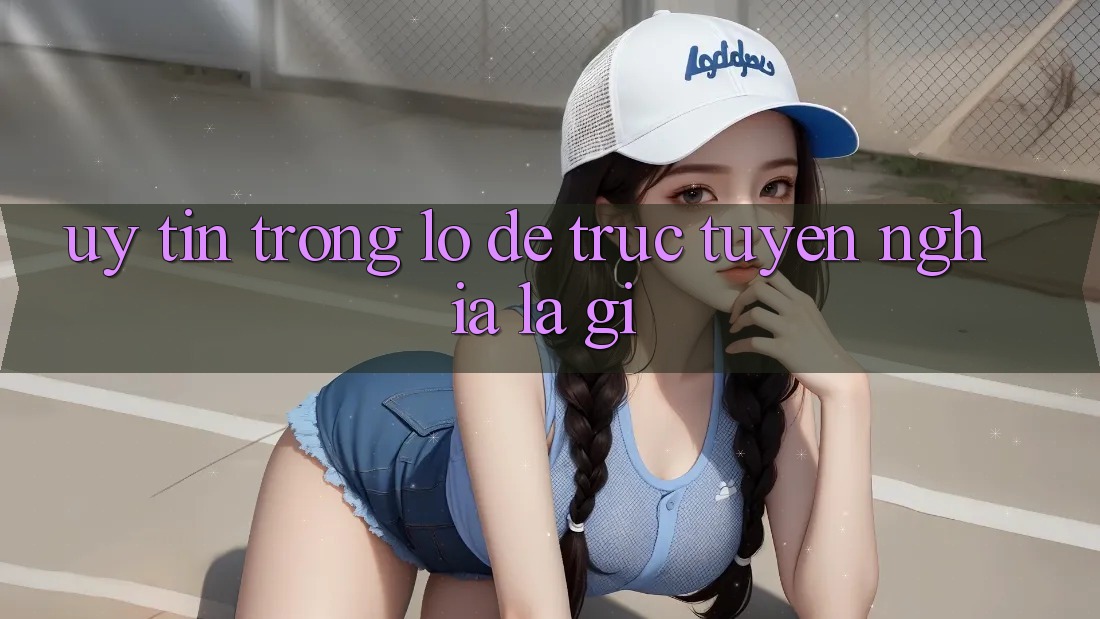 “Uy Tín” Trong Lô Đề Trực Tuyến Nghĩa Là Gì? “Uy Tín” Trong Lô Đề Trực Tuyến Nghĩa Là Gì?