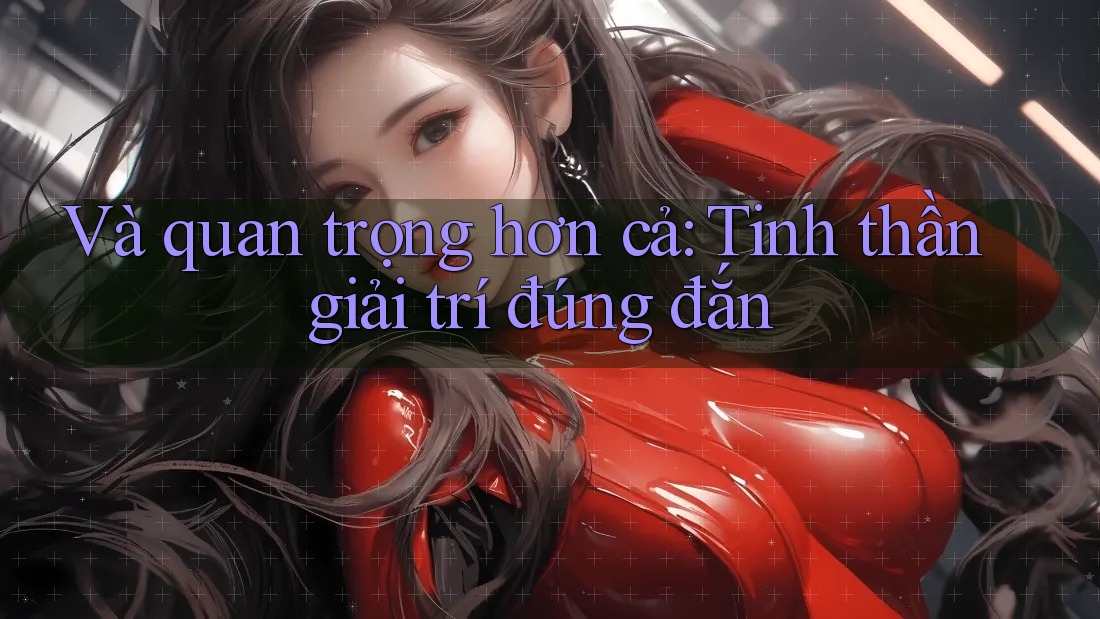 Và Quan Trọng Hơn Cả: Tinh Thần Giải Trí Đúng Đắn Và Quan Trọng Hơn Cả: Tinh Thần Giải Trí Đúng Đắn