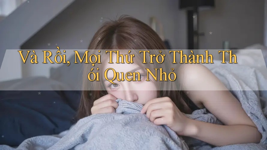 Và Rồi, Mọi Thứ Trở Thành Thói Quen Nhỏ Và Rồi, Mọi Thứ Trở Thành Thói Quen Nhỏ