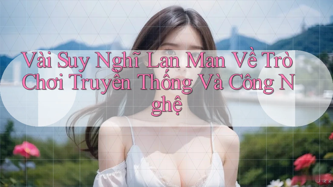 Vài Suy Nghĩ Lan Man Về Trò Chơi Truyền Thống Và Công Nghệ