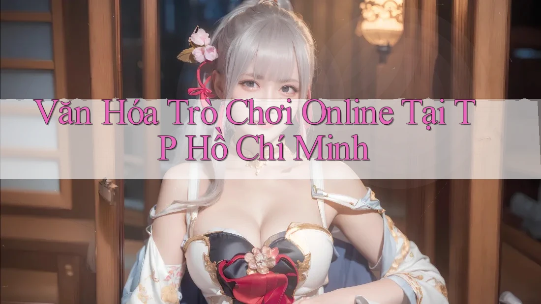 Văn Hóa Trò Chơi Online Tại TP Hồ Chí Minh Văn Hóa Trò Chơi Online Tại TP Hồ Chí Minh
