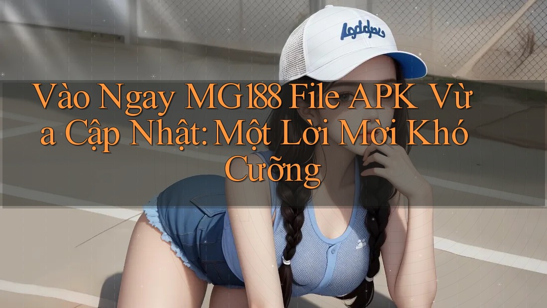Vào Ngay MG188 File APK Vừa Cập Nhật: Một Lời Mời Khó Cưỡng