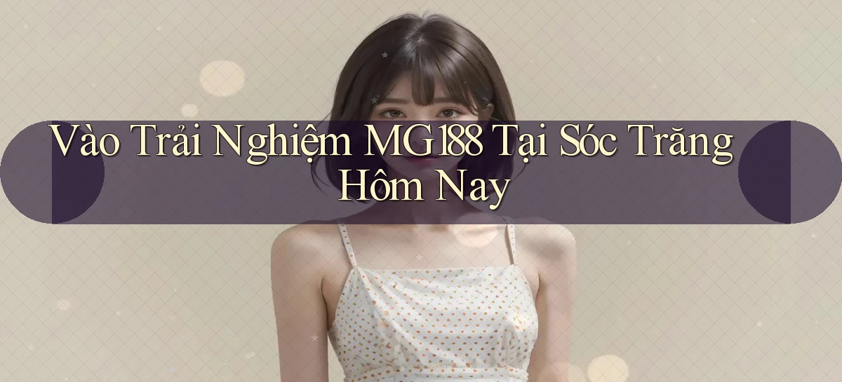 vào trải nghiệm mg188 tại Sóc Trăng hôm nay