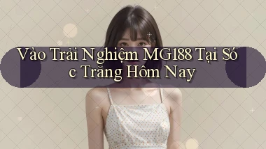 vào trải nghiệm mg188 tại Sóc Trăng hôm nay