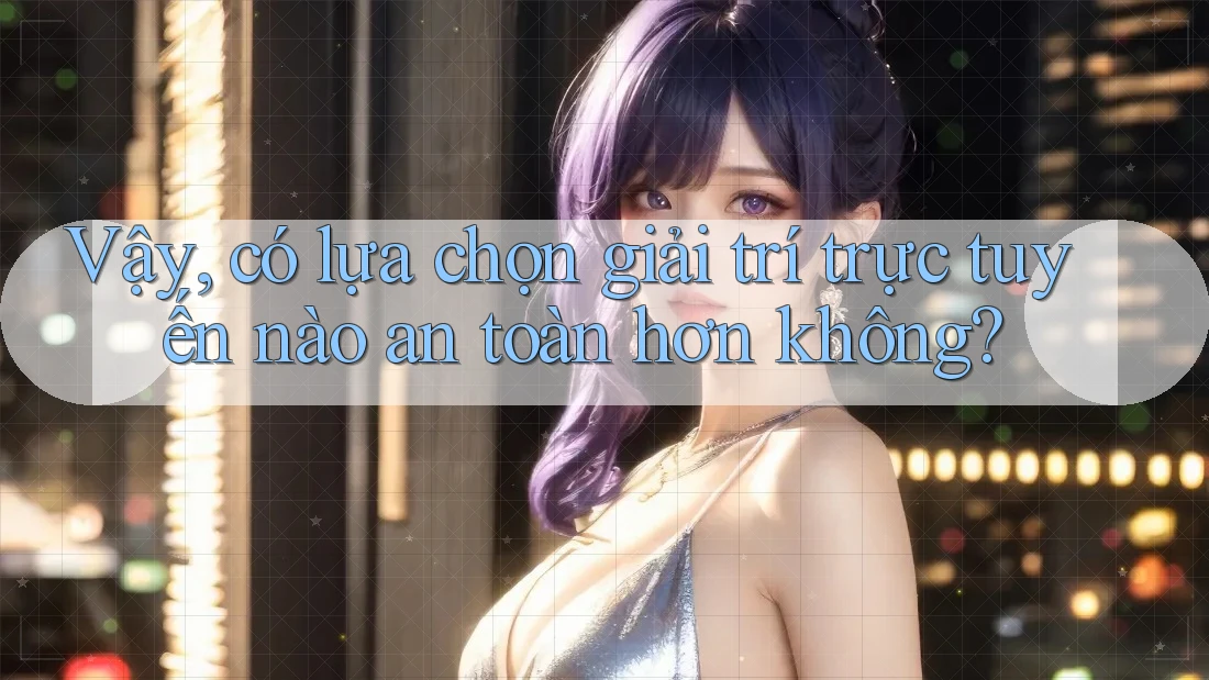 Vậy Có Lựa Chọn Giải Trí Trực Tuyến Nào An Toàn Hơn Không? Vậy Có Lựa Chọn Giải Trí Trực Tuyến Nào An Toàn Hơn Không?