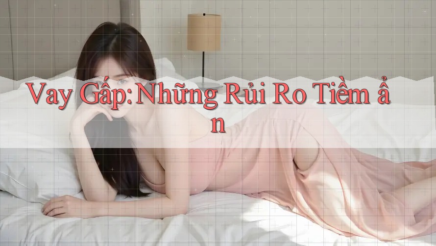 Vay Gấp: Những Rủi Ro Tiềm ẩn Vay Gấp: Những Rủi Ro Tiềm ẩn