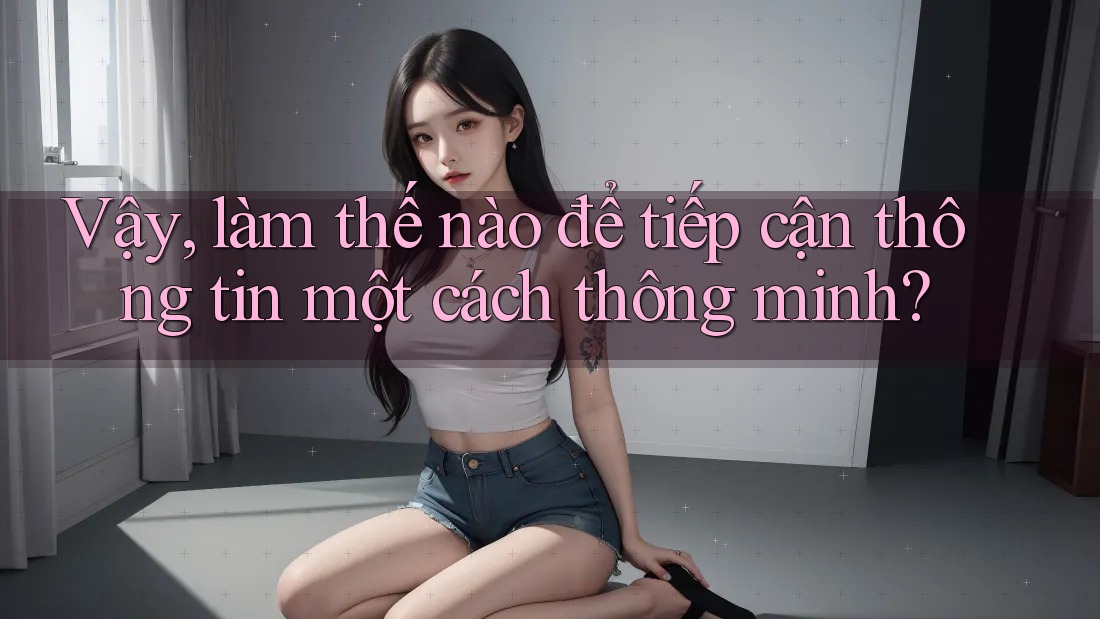 Vậy, làm thế nào để tiếp cận thông tin một cách thông minh? Vậy, làm thế nào để tiếp cận thông tin một cách thông minh?