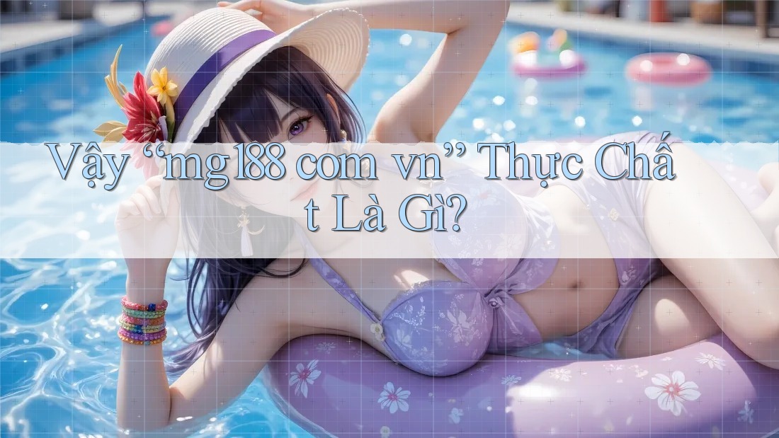 Vậy “mg188 com vn” Thực Chất Là Gì? Vậy “mg188 com vn” Thực Chất Là Gì?