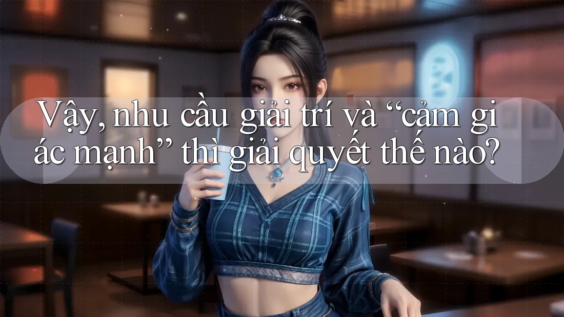 Vậy, nhu cầu giải trí và “cảm giác mạnh” thì giải quyết thế nào? Vậy, nhu cầu giải trí và “cảm giác mạnh” thì giải quyết thế nào?