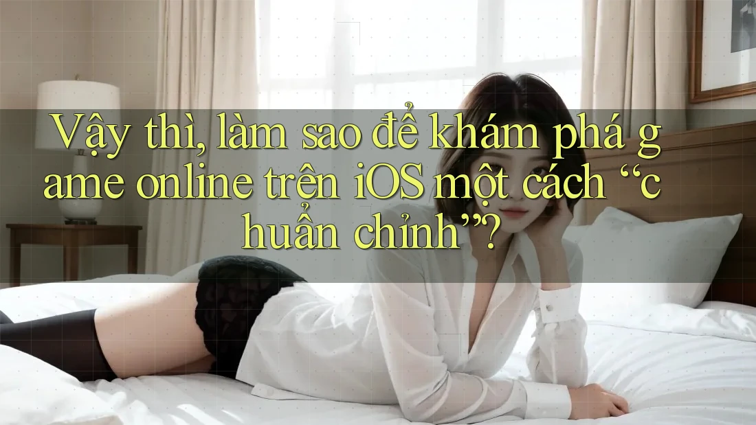 Vậy thì, làm sao để khám phá game online trên iOS một cách “chuẩn chỉnh”? Vậy thì, làm sao để khám phá game online trên iOS một cách “chuẩn chỉnh”?