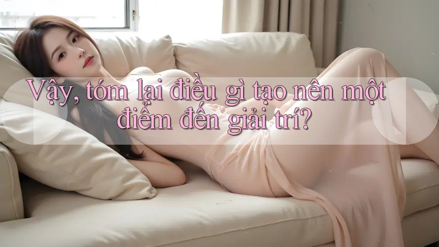 Vậy, tóm lại điều gì tạo nên một điểm đến giải trí? Vậy, tóm lại điều gì tạo nên một điểm đến giải trí?