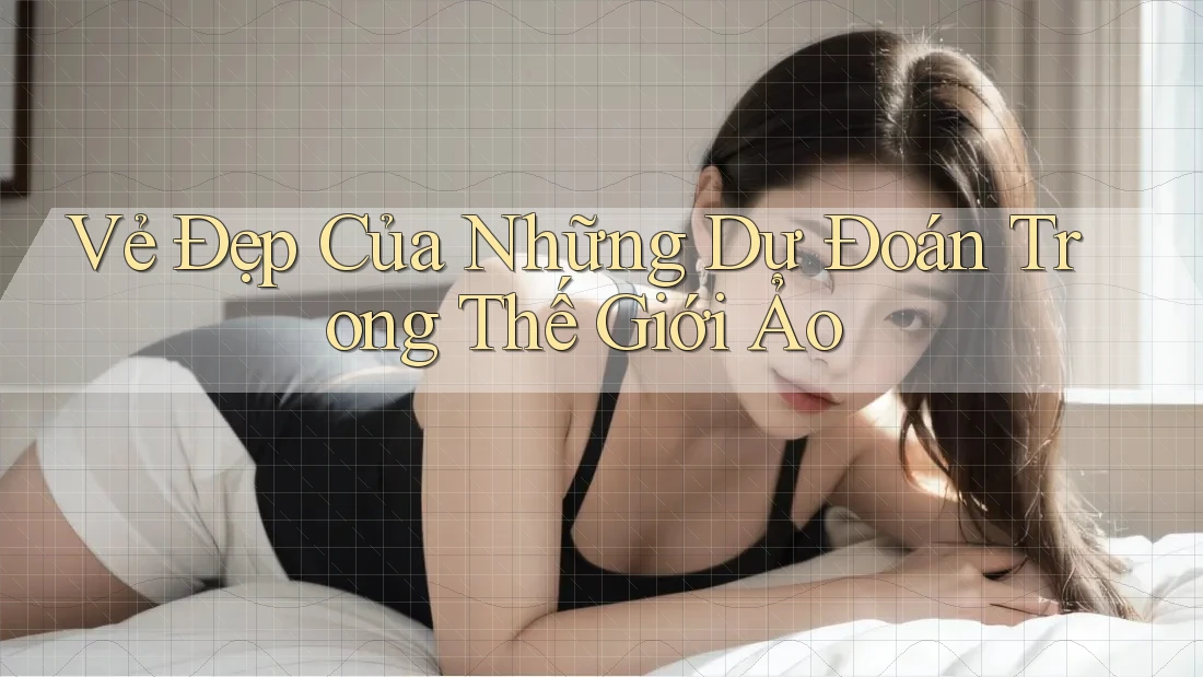 Vẻ Đẹp Của Những Dự Đoán Trong Thế Giới Ảo