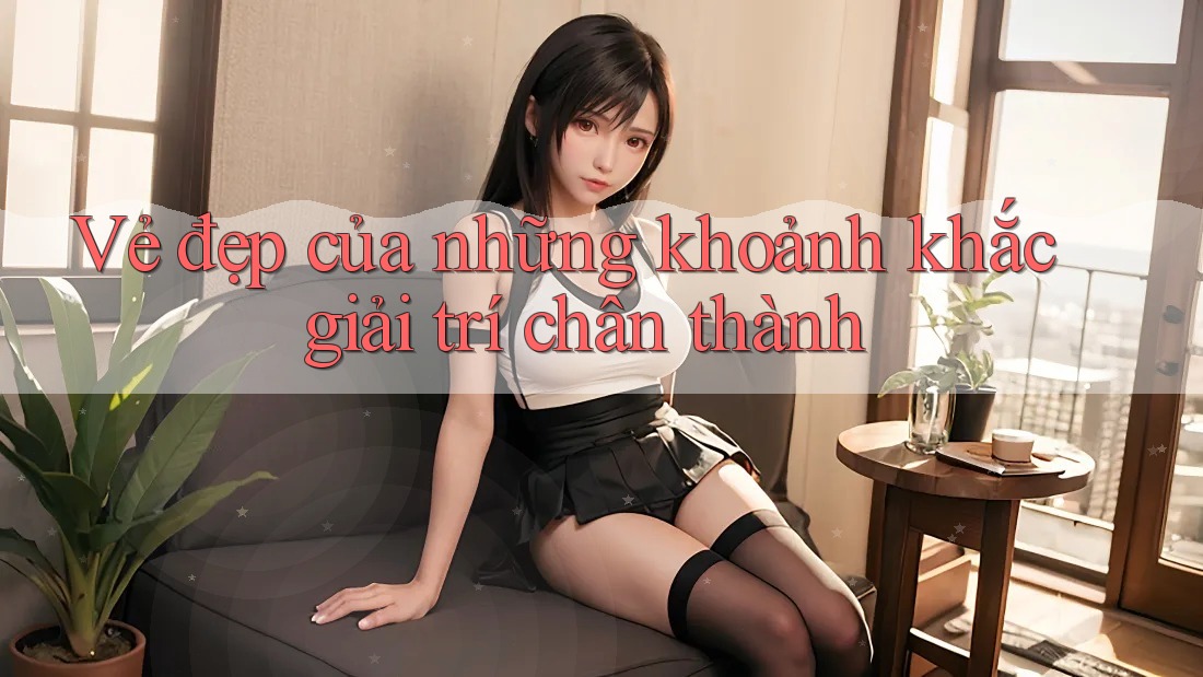 Vẻ đẹp của những khoảnh khắc giải trí chân thành Vẻ đẹp của những khoảnh khắc giải trí chân thành