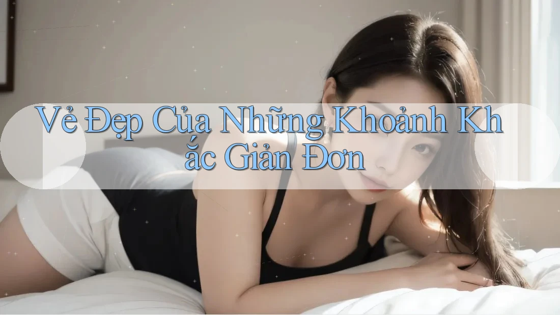 Vẻ Đẹp Của Những Khoảnh Khắc Giản Đơn