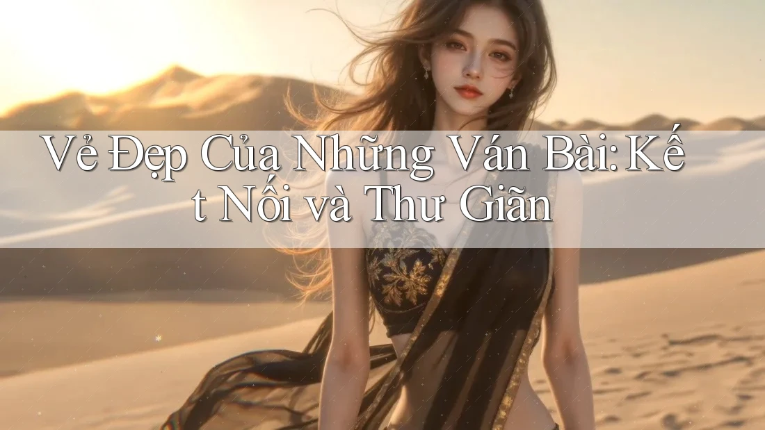 Vẻ Đẹp Của Những Ván Bài: Kết Nối và Thư Giãn Vẻ Đẹp Của Những Ván Bài: Kết Nối và Thư Giãn
