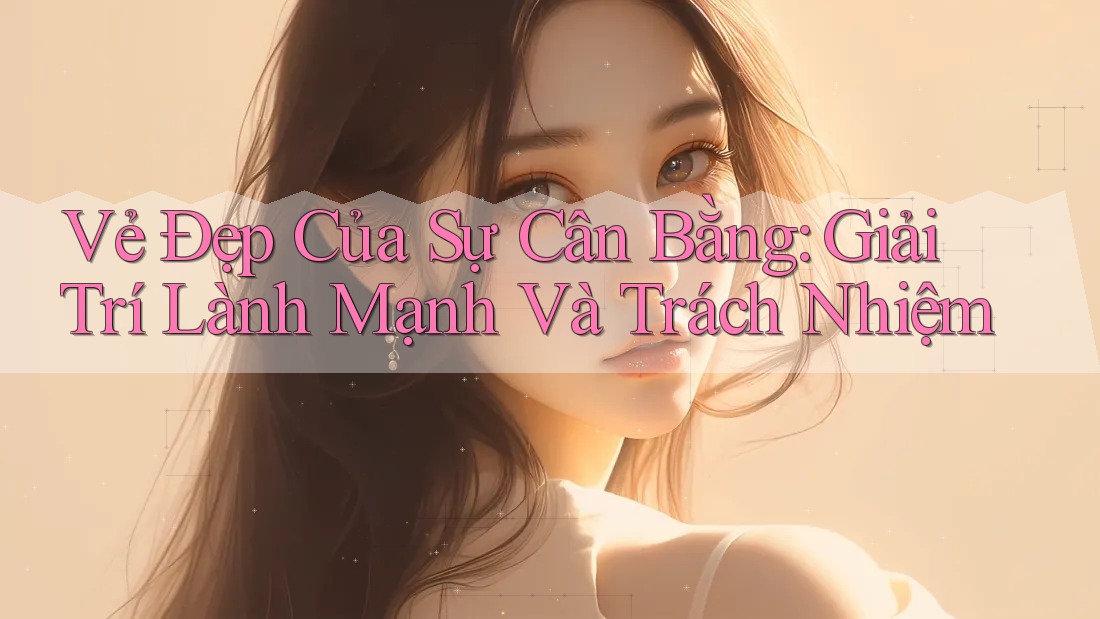 Vẻ Đẹp Của Sự Cân Bằng: Giải Trí Lành Mạnh Và Trách Nhiệm