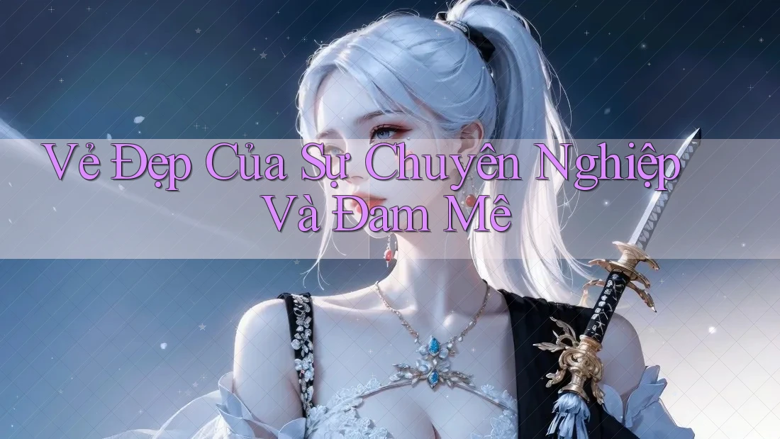 Vẻ Đẹp Của Sự Chuyên Nghiệp Và Đam Mê
