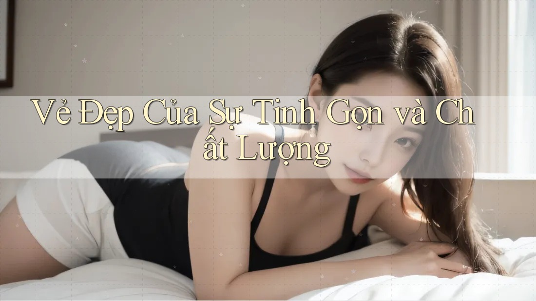 Vẻ Đẹp Của Sự Tinh Gọn và Chất Lượng Vẻ Đẹp Của Sự Tinh Gọn và Chất Lượng