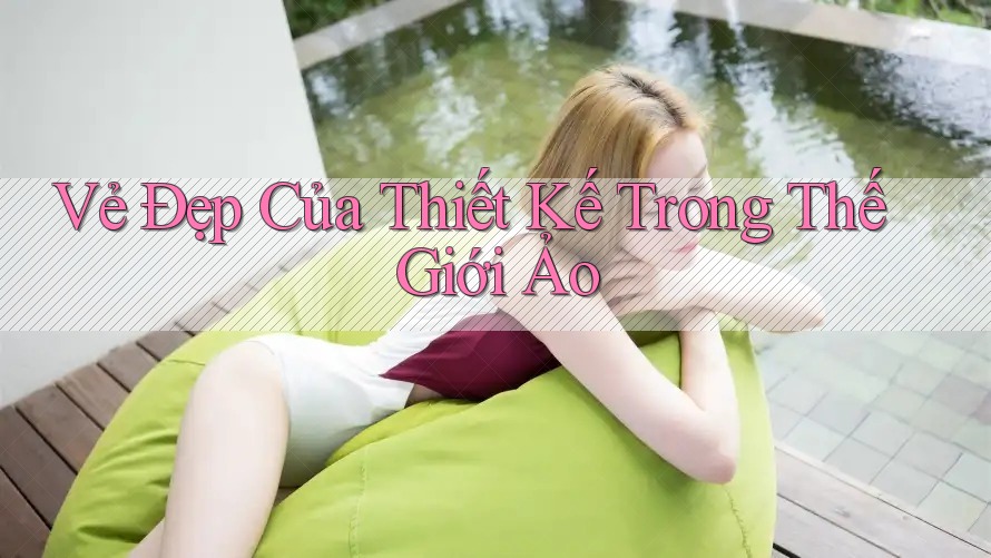 Vẻ Đẹp Của Thiết Kế Trong Thế Giới Ảo Vẻ Đẹp Của Thiết Kế Trong Thế Giới Ảo
