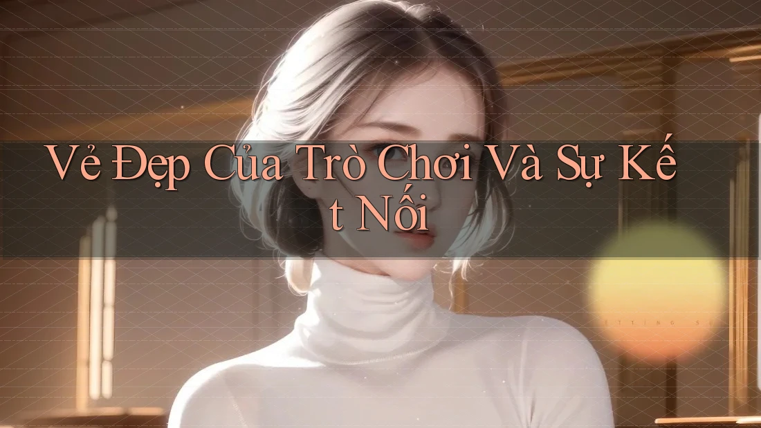 Vẻ đẹp của trò chơi và sự kết nối Vẻ đẹp của trò chơi và sự kết nối