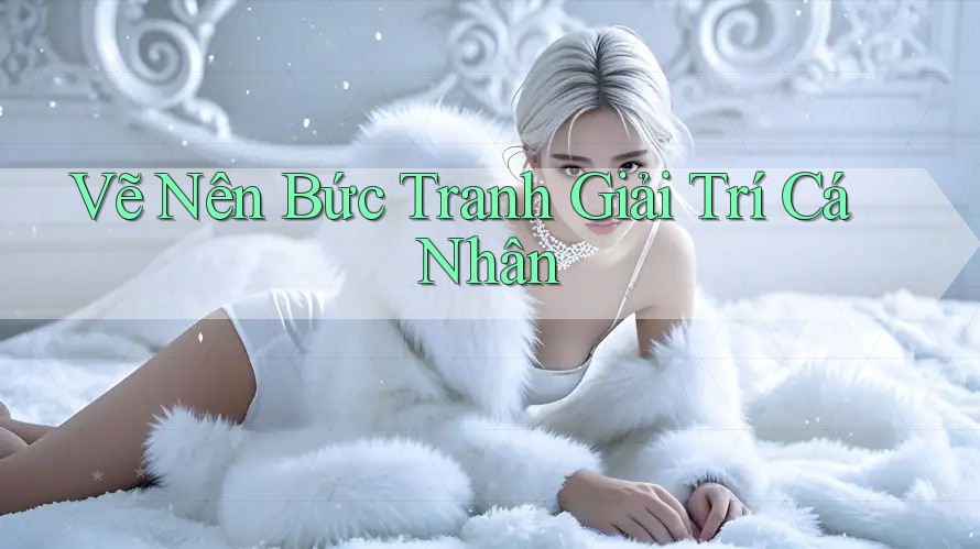 Vẽ Nên Bức Tranh Giải Trí Cá Nhân Vẽ Nên Bức Tranh Giải Trí Cá Nhân
