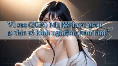 Vì sao (2026) Mg188 được group chia sẻ kinh nghiệm quan tâm