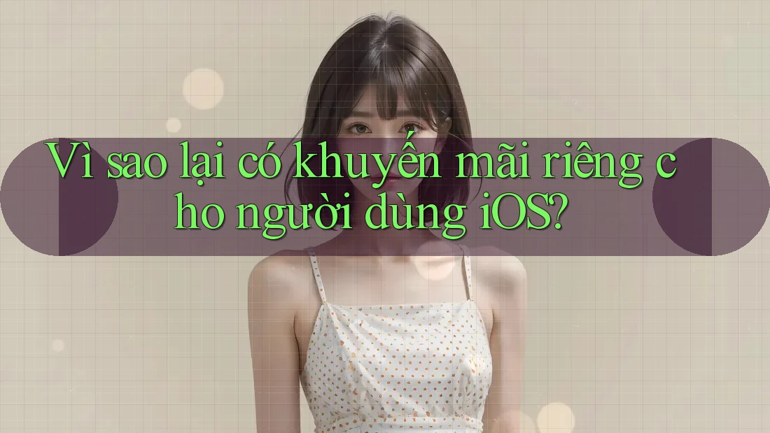 Vì sao lại có khuyến mãi riêng cho người dùng iOS? Vì sao lại có khuyến mãi riêng cho người dùng iOS?