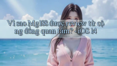 Vì sao Mg188 được review từ cộng đồng quan tâm   iOS 14
