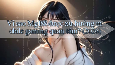 Vì sao Mg188 được xu hướng mobile gaming quan tâm (2026)