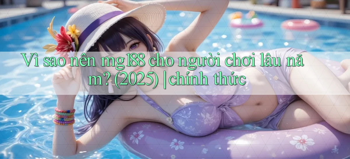 Vì sao nên mg188 cho người chơi lâu năm (2025) chính thức