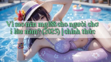 Vì sao nên mg188 cho người chơi lâu năm (2025) chính thức