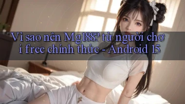 Vì sao nên Mg188 từ người chơi free chính thức   Android 15