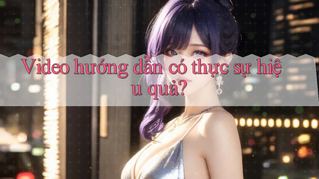 Video hướng dẫn có thực sự hiệu quả? Video hướng dẫn có thực sự hiệu quả?