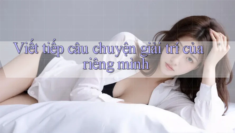 Viết tiếp câu chuyện giải trí của riêng mình Viết tiếp câu chuyện giải trí của riêng mình