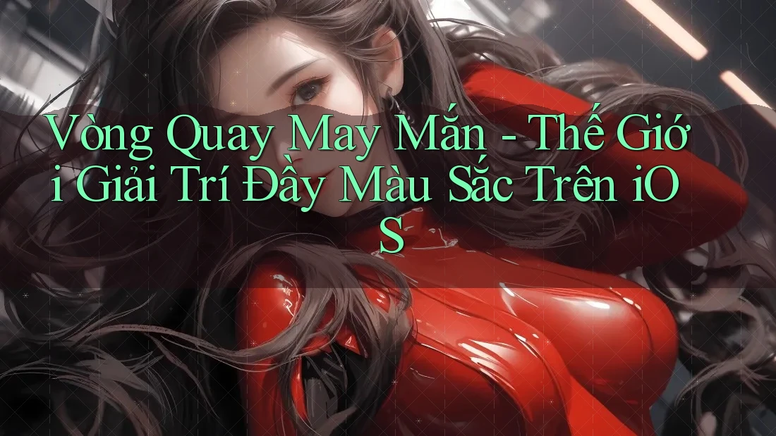 Vòng Quay May Mắn - Thế Giới Giải Trí Đầy Màu Sắc Trên iOS Vòng Quay May Mắn - Thế Giới Giải Trí Đầy Màu Sắc Trên iOS