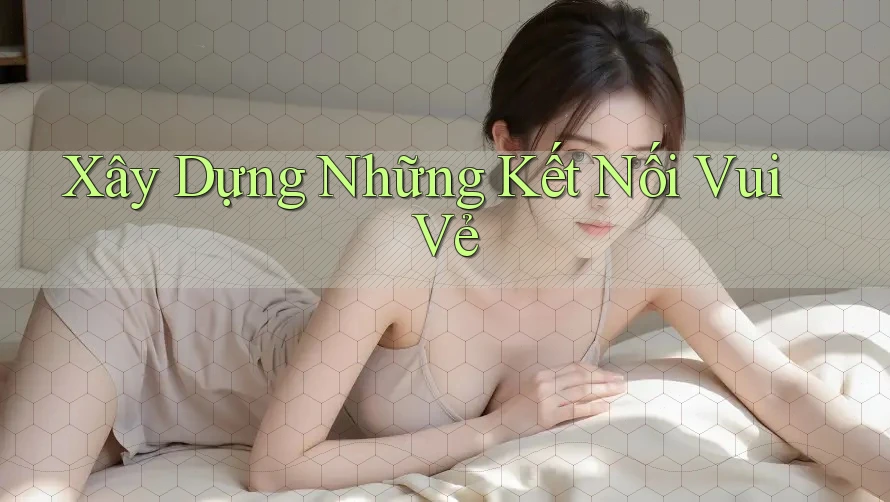 Xây Dựng Những Kết Nối Vui Vẻ Xây Dựng Những Kết Nối Vui Vẻ