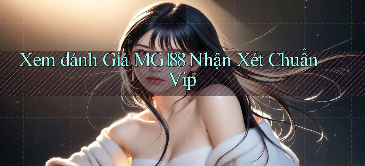 xem đánh giá mg188 nhận xét chuẩn vip