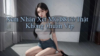 xem nhận xét mg188 có thật không chuẩn vip