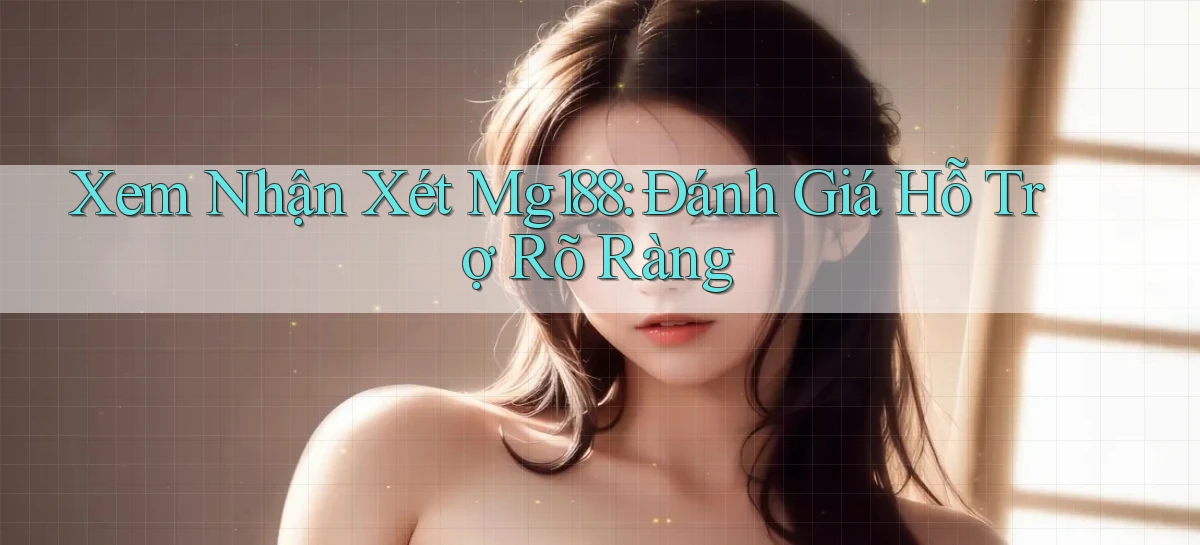 xem nhận xét mg188 đánh giá hỗ trợ rõ ràng