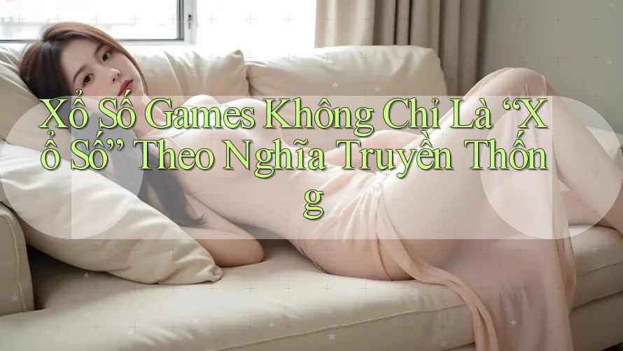 Xổ Số Games Không Chỉ Là “Xổ Số” Theo Nghĩa Truyền Thống Xổ Số Games Không Chỉ Là “Xổ Số” Theo Nghĩa Truyền Thống