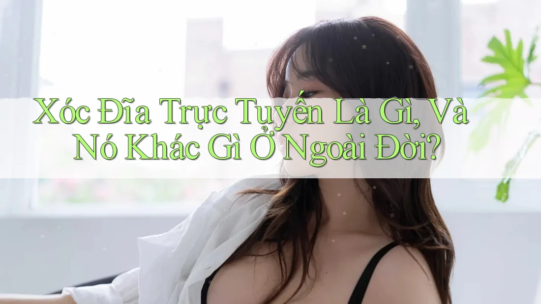 Xóc Đĩa Trực Tuyến Là Gì, Và Nó Khác Gì Ở Ngoài Đời? Xóc Đĩa Trực Tuyến Là Gì, Và Nó Khác Gì Ở Ngoài Đời?
