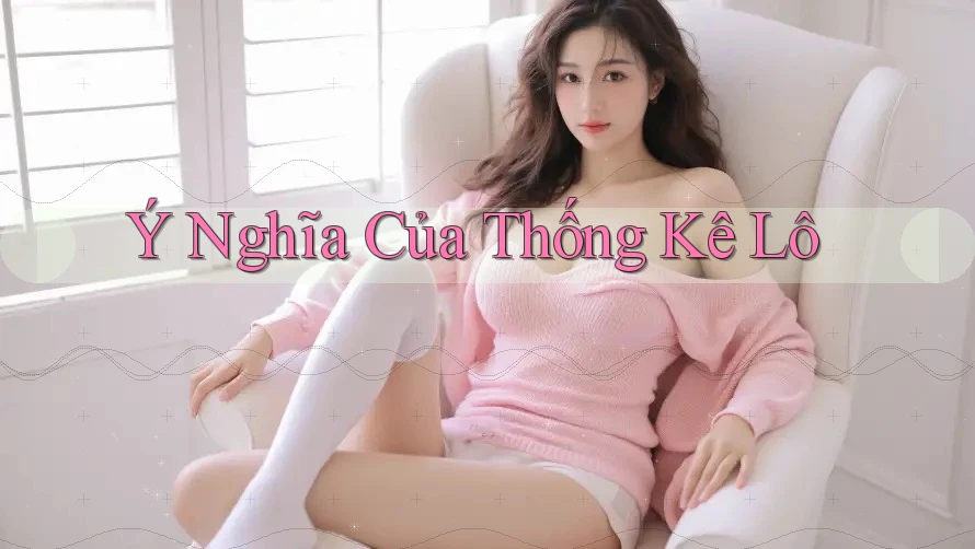Ý Nghĩa Của Thống Kê Lô